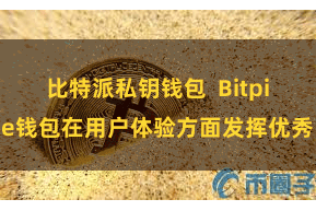 比特派私钥钱包 Bitpie钱包在用户体验方面发挥优秀