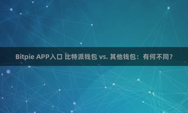 Bitpie APP入口 比特派钱包 vs. 其他钱包：有何