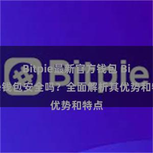 Bitpie最新官方钱包 Bitpie钱包安全吗？全面解析其优势和特点