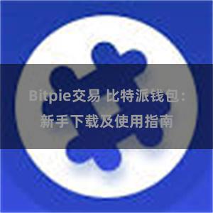 Bitpie交易 比特派钱包：新手下载及使用指南