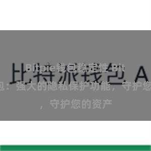 Bitpie钱包稳定性 Bitpie钱包：强大的隐私保护功能，守护您的资产