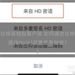 比特派钱包客户端 如何通过比特派(Bitpie)设置交易加速？