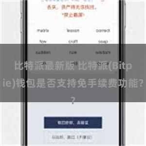 比特派最新版 比特派(Bitpie)钱包是否支持免手续费功能？