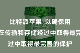 比特派苹果  以确保用户的数据在传输和存储经过中取得最完善的保护