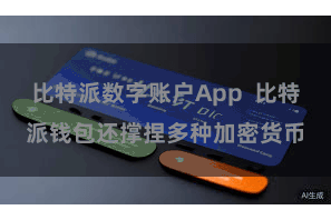 比特派数字账户App  比特派钱包还撑捏多种加密货币