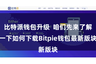 比特派钱包升级 咱们先来了解一下如何下载Bitpie钱包最新版块