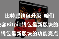 比特派钱包升级 咱们将要点先容Bitpie钱包最新版块的功能亮点