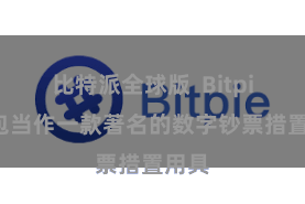 比特派全球版 Bitpie钱包当作一款著名的数字钞票措置用具