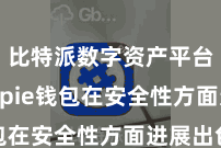 比特派数字资产平台  Bitpie钱包在安全性方面进展出色