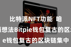 比特派NFT功能  咱们将全面想法Bitpie钱包复古的区块链集中