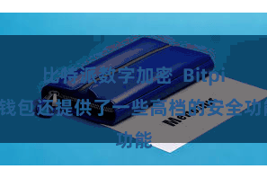 比特派数字加密  Bitpie钱包还提供了一些高档的安全功能