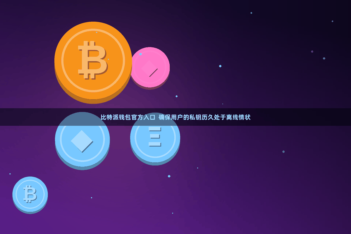 比特派钱包官方入口 确保用户的私钥历久处于离线情状